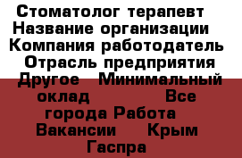 Стоматолог терапевт › Название организации ­ Компания-работодатель › Отрасль предприятия ­ Другое › Минимальный оклад ­ 20 000 - Все города Работа » Вакансии   . Крым,Гаспра